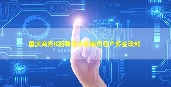 重庆商务K招聘酒水促销员客户多金改部
